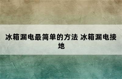 冰箱漏电最简单的方法 冰箱漏电接地